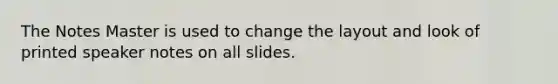 The Notes Master is used to change the layout and look of printed speaker notes on all slides.