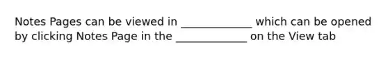 Notes Pages can be viewed in _____________ which can be opened by clicking Notes Page in the _____________ on the View tab