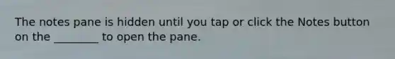 The notes pane is hidden until you tap or click the Notes button on the ________ to open the pane.