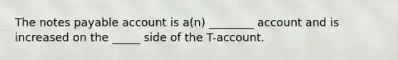 The notes payable account is a(n) ________ account and is increased on the _____ side of the T-account.