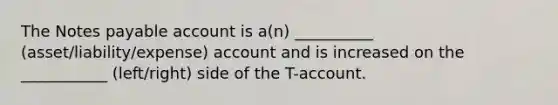 The Notes payable account is a(n) __________ (asset/liability/expense) account and is increased on the ___________ (left/right) side of the T-account.