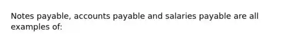 <a href='https://www.questionai.com/knowledge/kFEYigYd5S-notes-payable' class='anchor-knowledge'>notes payable</a>, <a href='https://www.questionai.com/knowledge/kWc3IVgYEK-accounts-payable' class='anchor-knowledge'>accounts payable</a> and salaries payable are all examples of: