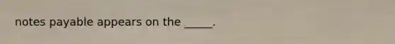 notes payable appears on the _____.