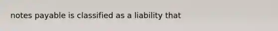 notes payable is classified as a liability that