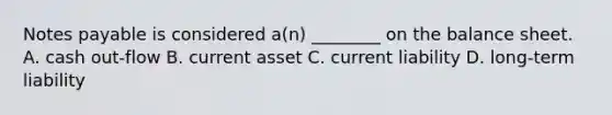 <a href='https://www.questionai.com/knowledge/kFEYigYd5S-notes-payable' class='anchor-knowledge'>notes payable</a> is considered a(n) ________ on the balance sheet. A. cash out-flow B. current asset C. current liability D. long-term liability