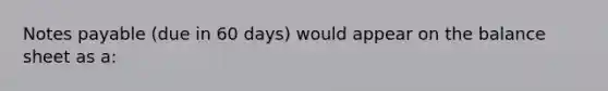 Notes payable (due in 60 days) would appear on the balance sheet as a: