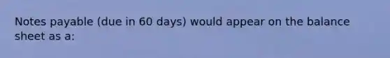 Notes payable​ (due in 60​ days) would appear on the balance sheet as​ a: