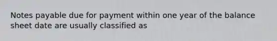 <a href='https://www.questionai.com/knowledge/kFEYigYd5S-notes-payable' class='anchor-knowledge'>notes payable</a> due for payment within one year of the balance sheet date are usually classified as