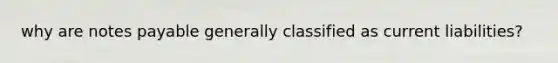 why are notes payable generally classified as current liabilities?