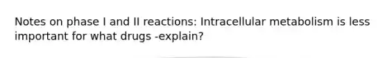 Notes on phase I and II reactions: Intracellular metabolism is less important for what drugs -explain?