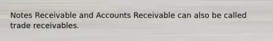 Notes Receivable and Accounts Receivable can also be called trade receivables.