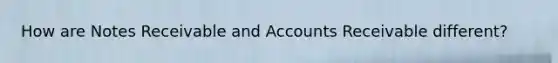 How are Notes Receivable and Accounts Receivable different?