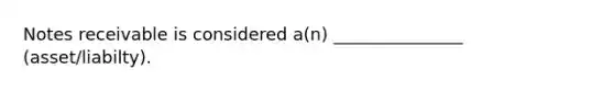 Notes receivable is considered a(n) _______________ (asset/liabilty).