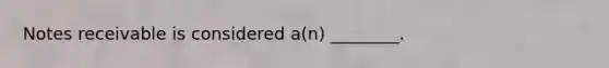 Notes receivable is considered a(n) ________.