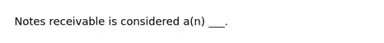 Notes receivable is considered a(n) ___.