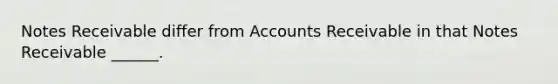 Notes Receivable differ from Accounts Receivable in that Notes Receivable ______.