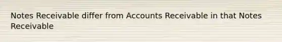 Notes Receivable differ from Accounts Receivable in that Notes Receivable