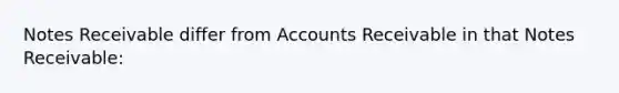 Notes Receivable differ from Accounts Receivable in that Notes Receivable: