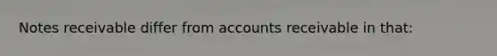 Notes receivable differ from accounts receivable in that: