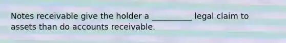 <a href='https://www.questionai.com/knowledge/kNWH1Okbso-notes-receivable' class='anchor-knowledge'>notes receivable</a> give the holder a __________ legal claim to assets than do accounts receivable.