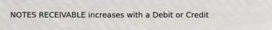 NOTES RECEIVABLE increases with a Debit or Credit