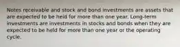 Notes receivable and stock and bond investments are assets that are expected to be held for more than one year. Long-term investments are investments in stocks and bonds when they are expected to be held for more than one year or the operating cycle.