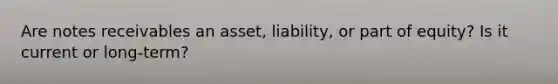 Are notes receivables an asset, liability, or part of equity? Is it current or long-term?