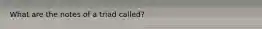 What are the notes of a triad called?