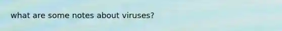 what are some notes about viruses?