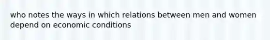 who notes the ways in which relations between men and women depend on economic conditions