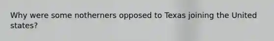 Why were some notherners opposed to Texas joining the United states?