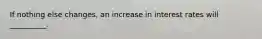 If nothing else changes, an increase in interest rates will __________.