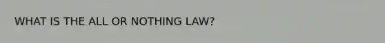 WHAT IS THE ALL OR NOTHING LAW?