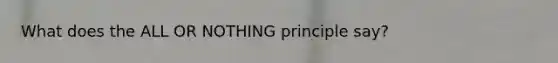 What does the ALL OR NOTHING principle say?