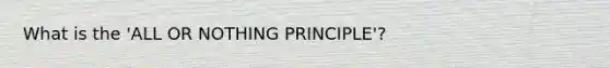 What is the 'ALL OR NOTHING PRINCIPLE'?