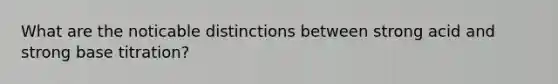 What are the noticable distinctions between strong acid and strong base titration?