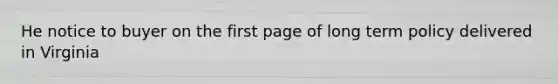 He notice to buyer on the first page of long term policy delivered in Virginia