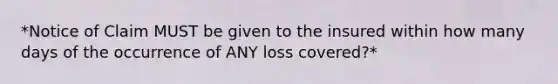 *Notice of Claim MUST be given to the insured within how many days of the occurrence of ANY loss covered?*