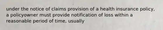 under the notice of claims provision of a health insurance policy, a policyowner must provide notification of loss within a reasonable period of time, usually