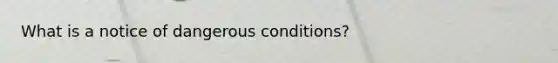 What is a notice of dangerous conditions?