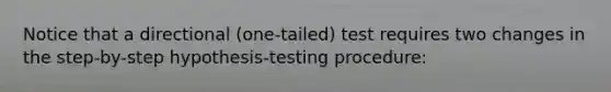 Notice that a directional (one-tailed) test requires two changes in the step-by-step hypothesis-testing procedure: