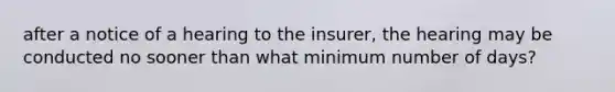 after a notice of a hearing to the insurer, the hearing may be conducted no sooner than what minimum number of days?