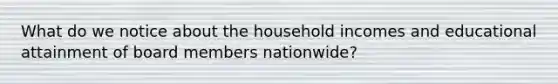 What do we notice about the household incomes and educational attainment of board members nationwide?