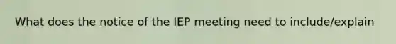 What does the notice of the IEP meeting need to include/explain