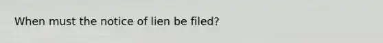 When must the notice of lien be filed?