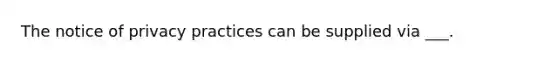 The notice of privacy practices can be supplied via ___.