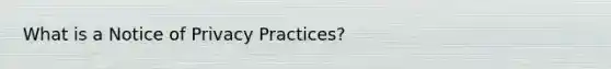 What is a Notice of Privacy Practices?