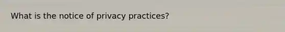 What is the notice of privacy practices?