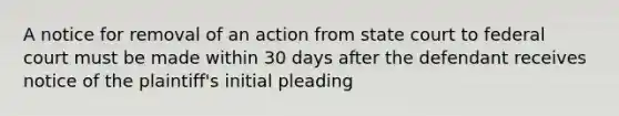 A notice for removal of an action from state court to federal court must be made within 30 days after the defendant receives notice of the plaintiff's initial pleading