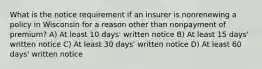 What is the notice requirement if an insurer is nonrenewing a policy in Wisconsin for a reason other than nonpayment of premium? A) At least 10 days' written notice B) At least 15 days' written notice C) At least 30 days' written notice D) At least 60 days' written notice